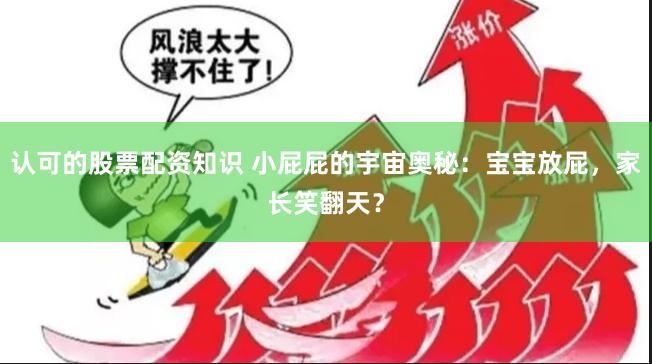 认可的股票配资知识 小屁屁的宇宙奥秘：宝宝放屁，家长笑翻天？