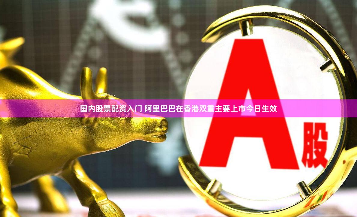 国内股票配资入门 阿里巴巴在香港双重主要上市今日生效