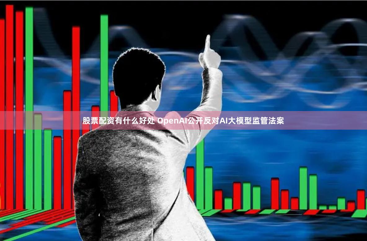 股票配资有什么好处 OpenAI公开反对AI大模型监管法案