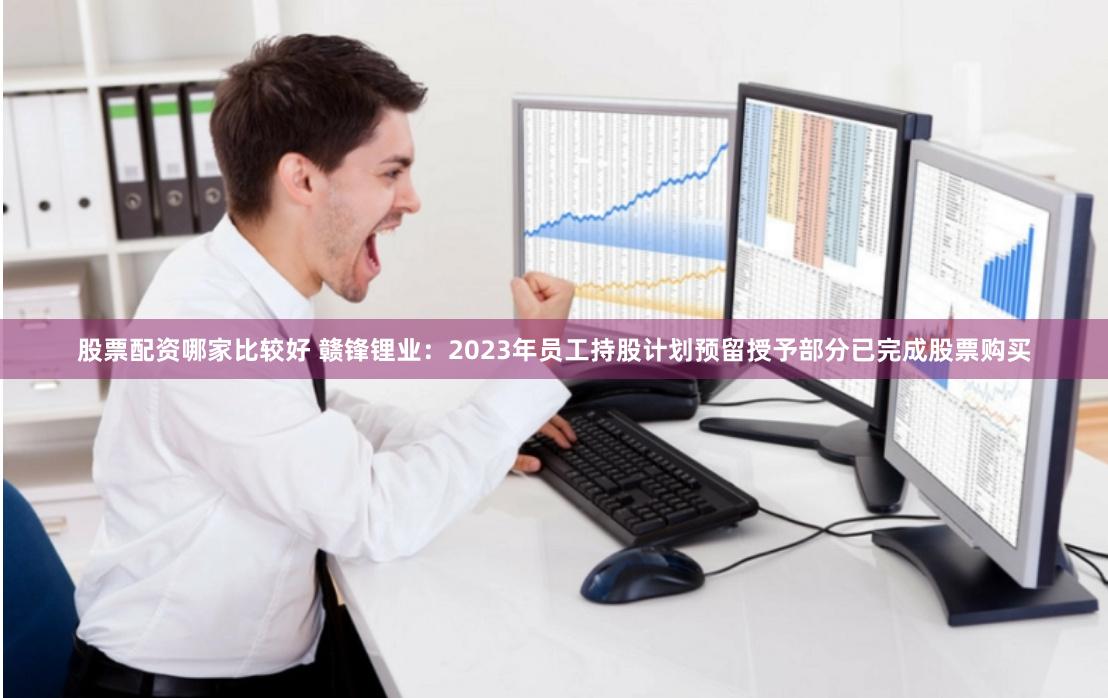 股票配资哪家比较好 赣锋锂业：2023年员工持股计划预留授予部分已完成股票购买