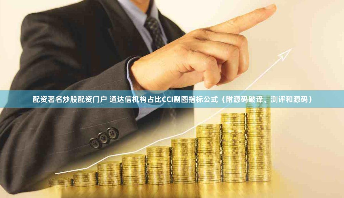 配资著名炒股配资门户 通达信机构占比CCI副图指标公式（附源码破译、测评和源码）