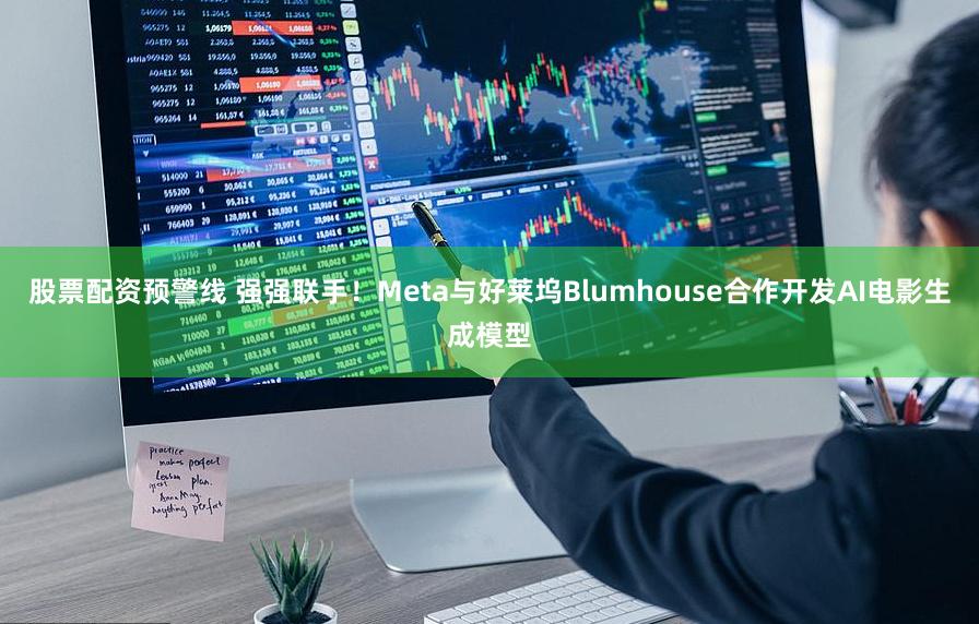 股票配资预警线 强强联手！Meta与好莱坞Blumhouse合作开发AI电影生成模型