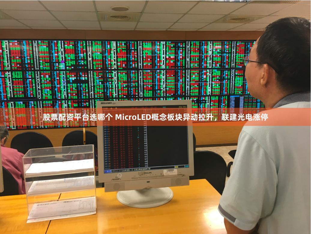 股票配资平台选哪个 MicroLED概念板块异动拉升，联建光电涨停