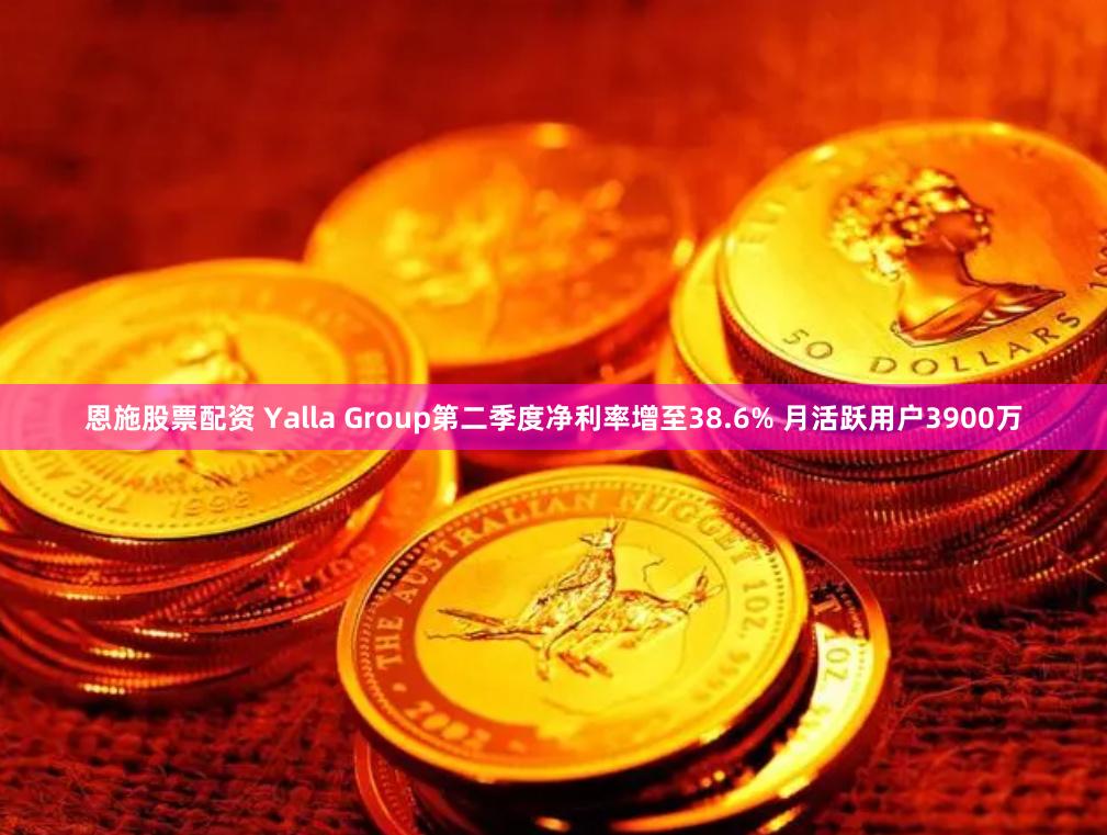 恩施股票配资 Yalla Group第二季度净利率增至38.6% 月活跃用户3900万