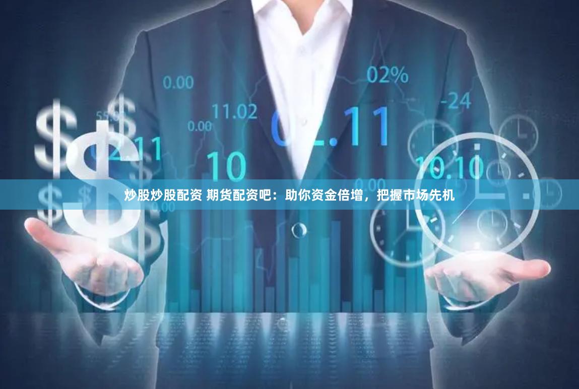 炒股炒股配资 期货配资吧：助你资金倍增，把握市场先机