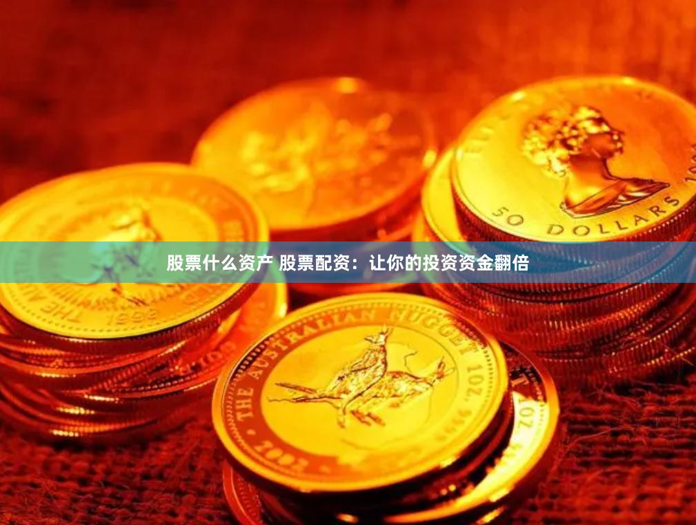 股票什么资产 股票配资：让你的投资资金翻倍
