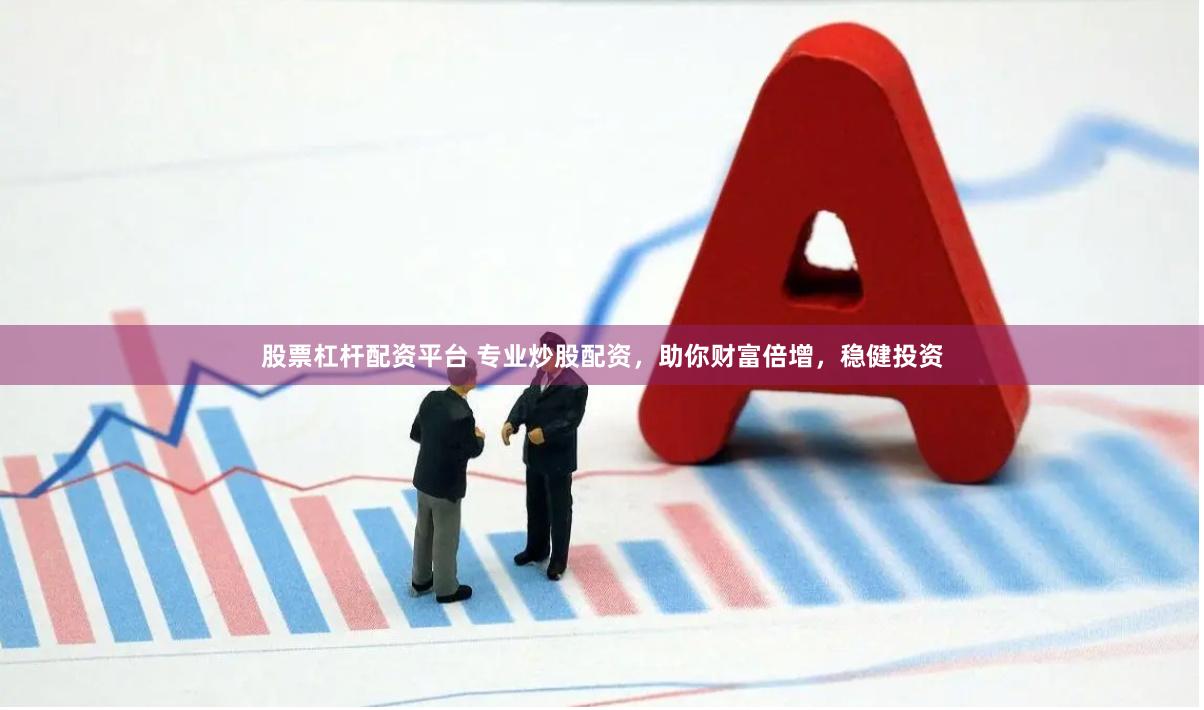股票杠杆配资平台 专业炒股配资，助你财富倍增，稳健投资