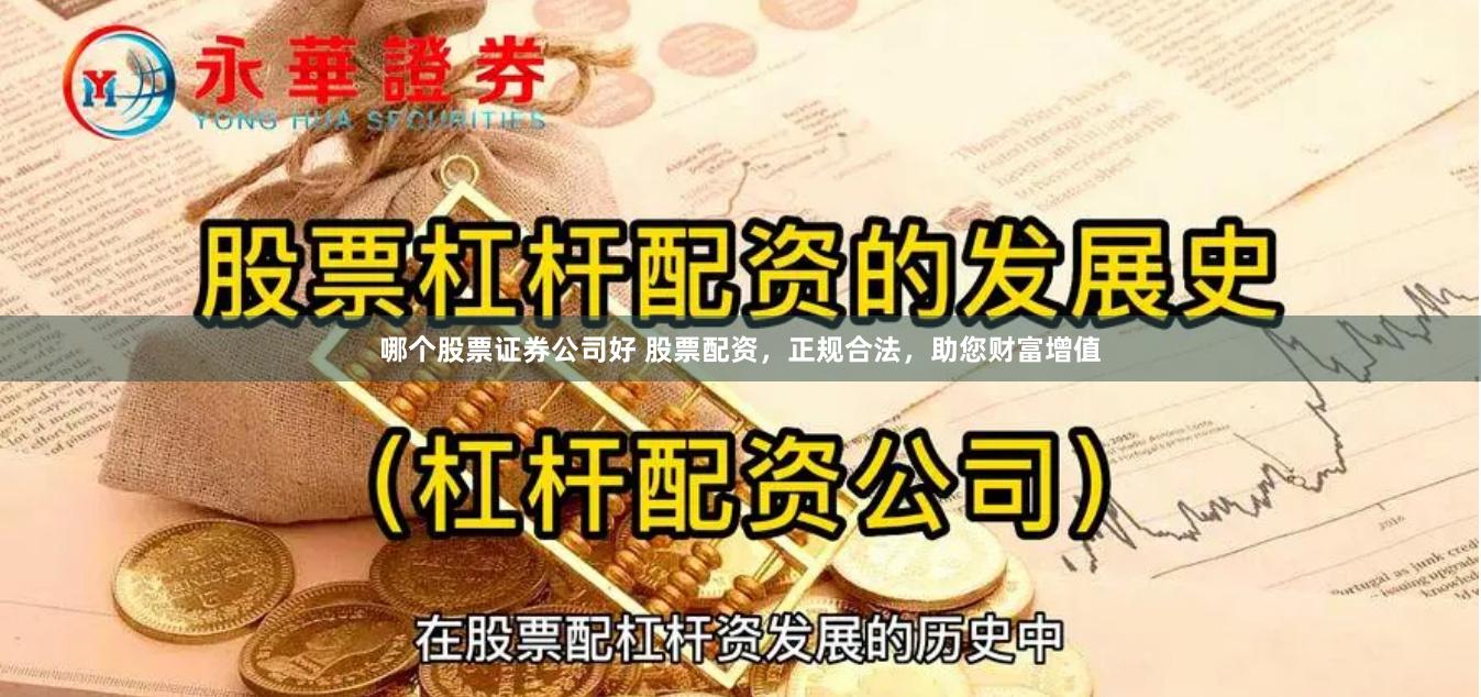 哪个股票证券公司好 股票配资，正规合法，助您财富增值