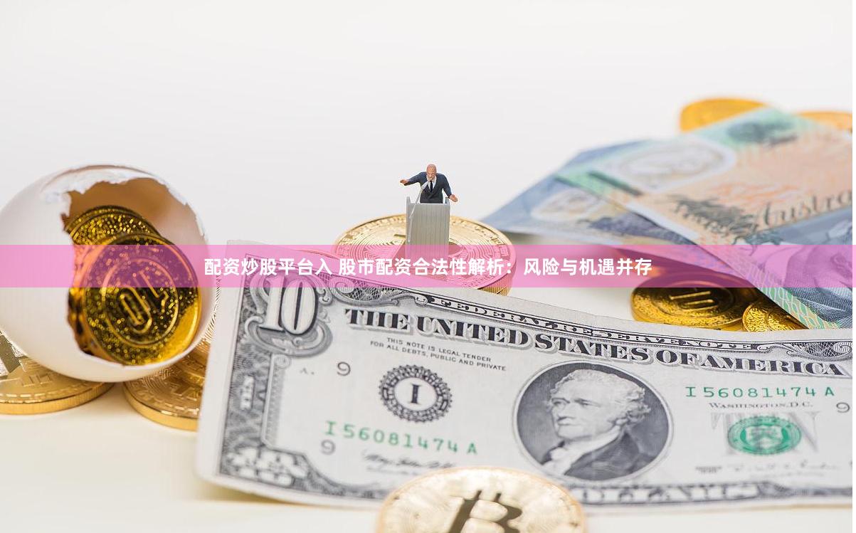 配资炒股平台入 股市配资合法性解析：风险与机遇并存