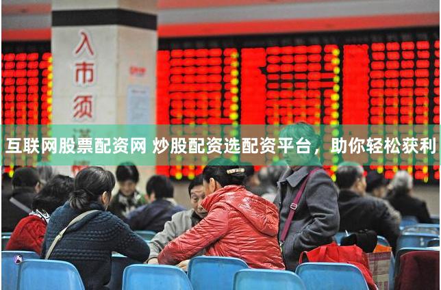互联网股票配资网 炒股配资选配资平台，助你轻松获利