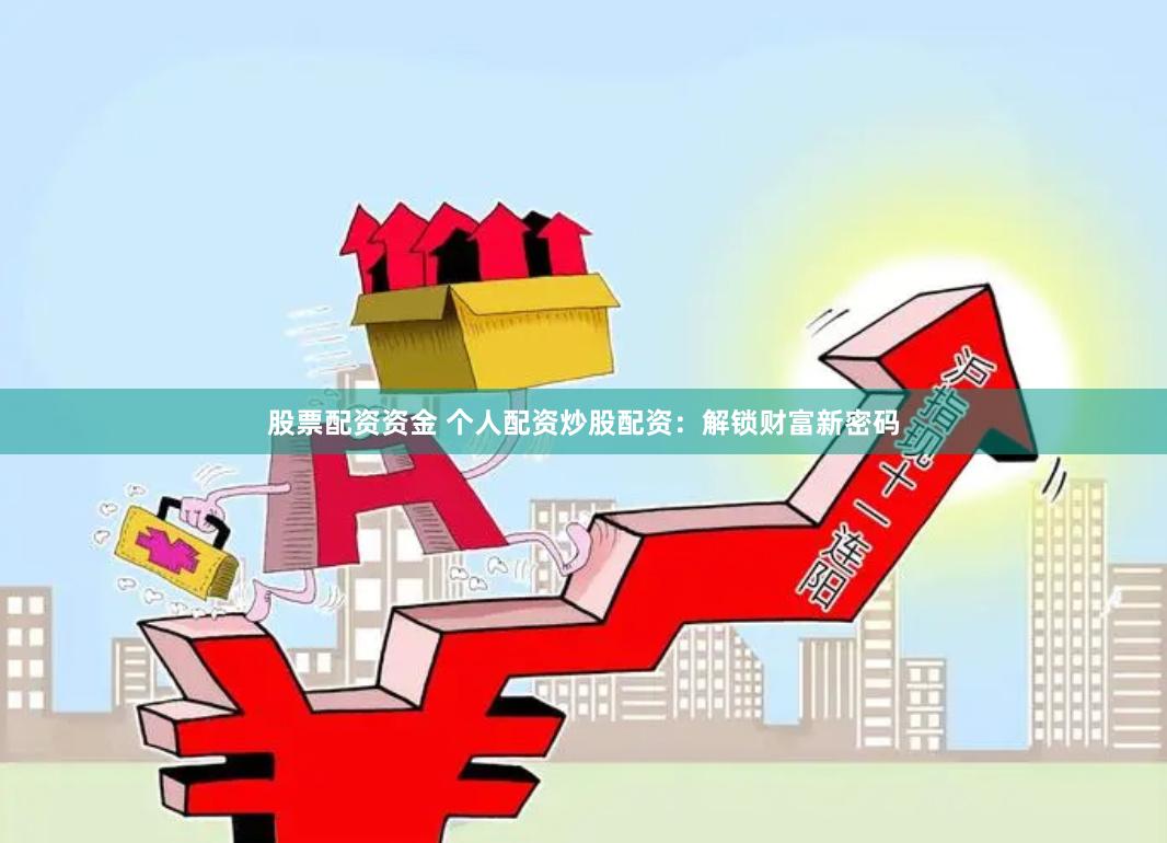 股票配资资金 个人配资炒股配资：解锁财富新密码