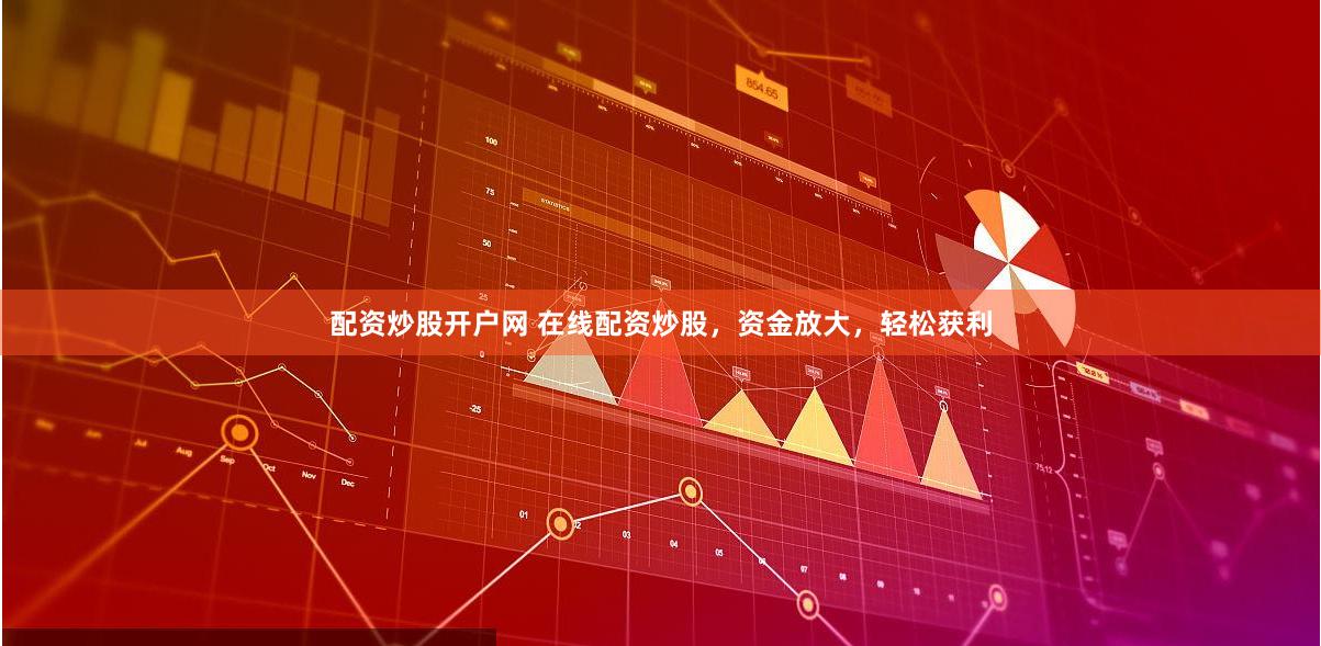 配资炒股开户网 在线配资炒股，资金放大，轻松获利